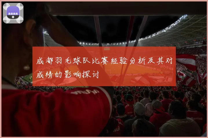 成都羽毛球队比赛经验分析及其对成绩的影响探讨