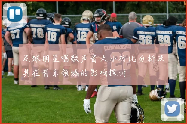 足球明星唱歌声音大小对比分析及其在音乐领域的影响探讨