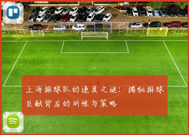 上海排球队的速度之谜：揭秘排球巨献背后的训练与策略