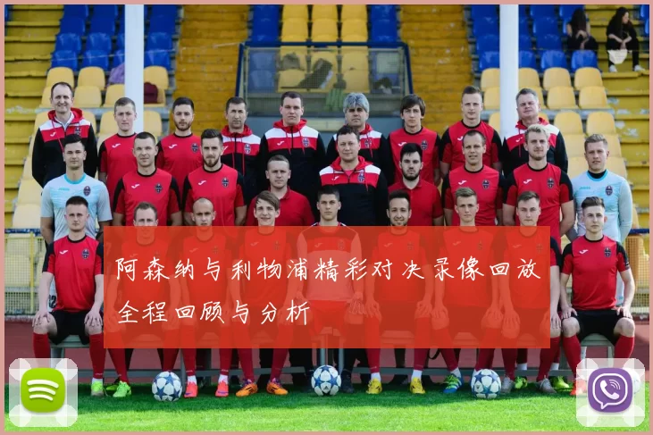 阿森纳与利物浦精彩对决录像回放全程回顾与分析