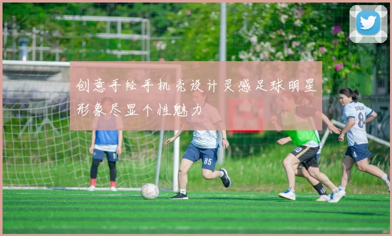 创意手绘手机壳设计灵感足球明星形象尽显个性魅力