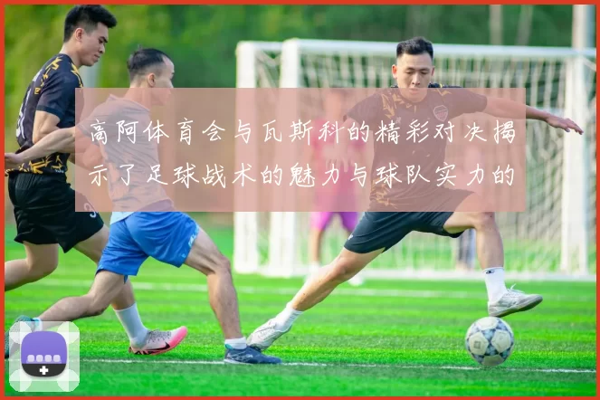高阿体育会与瓦斯科的精彩对决揭示了足球战术的魅力与球队实力的较量