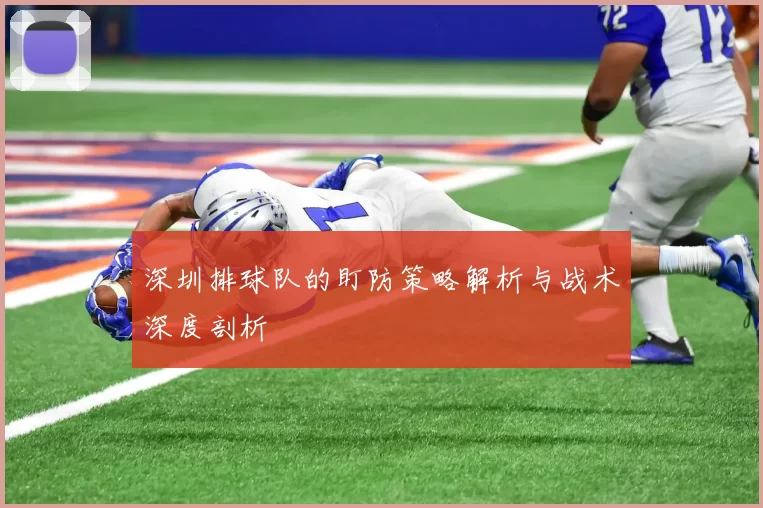 深圳排球队的盯防策略解析与战术深度剖析
