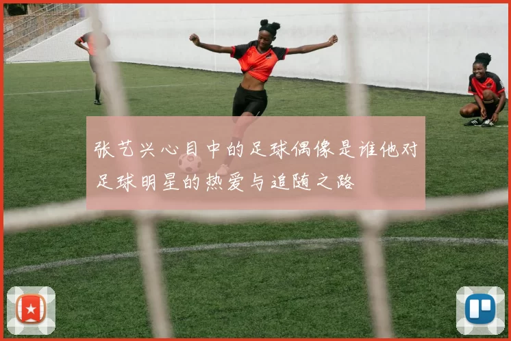 张艺兴心目中的足球偶像是谁他对足球明星的热爱与追随之路