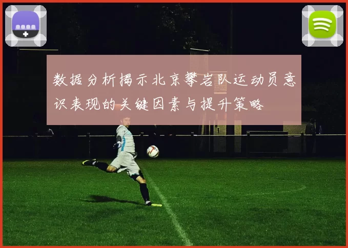 数据分析揭示北京攀岩队运动员意识表现的关键因素与提升策略