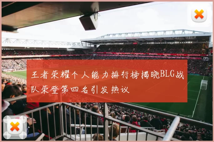 王者荣耀个人能力排行榜揭晓BLG战队荣登第四名引发热议