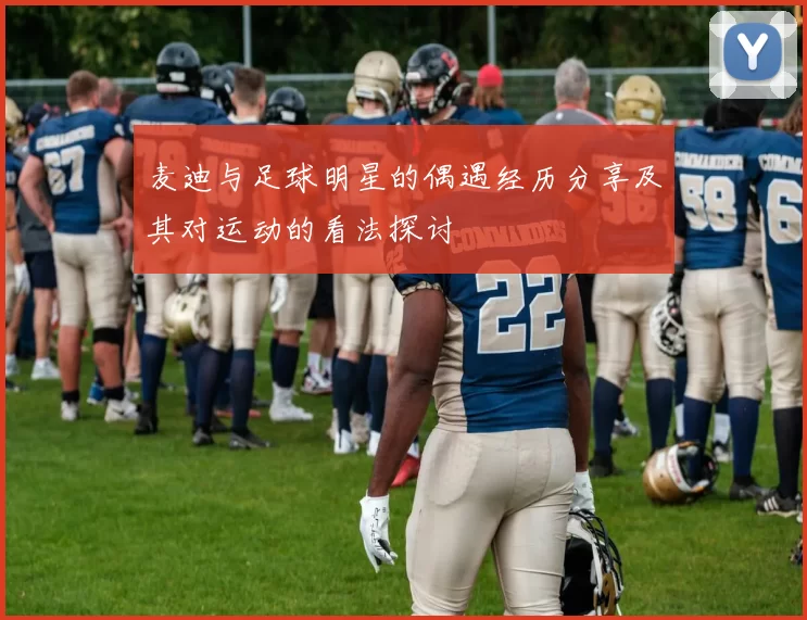 麦迪与足球明星的偶遇经历分享及其对运动的看法探讨