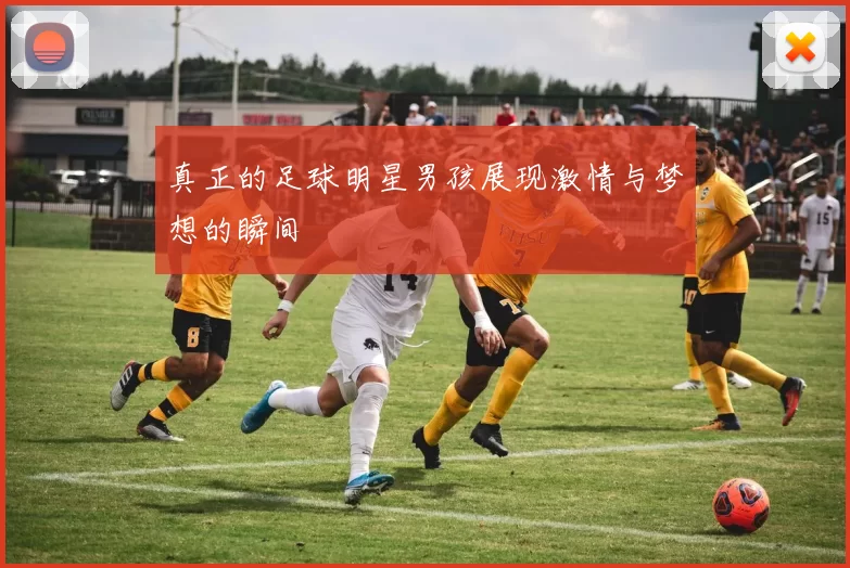 真正的足球明星男孩展现激情与梦想的瞬间
