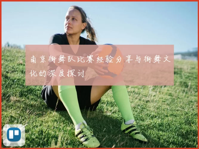 南京街舞队比赛经验分享与街舞文化的深度探讨