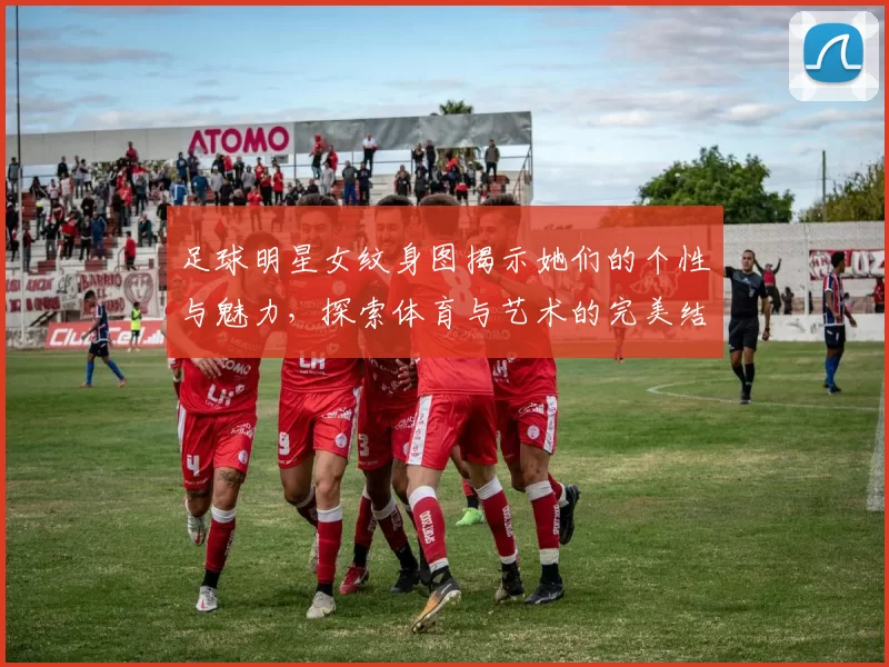 足球明星女纹身图揭示她们的个性与魅力，探索体育与艺术的完美结合