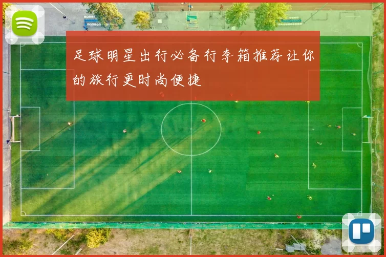 足球明星出行必备行李箱推荐让你的旅行更时尚便捷