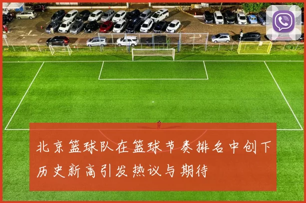 北京篮球队在篮球节奏排名中创下历史新高引发热议与期待