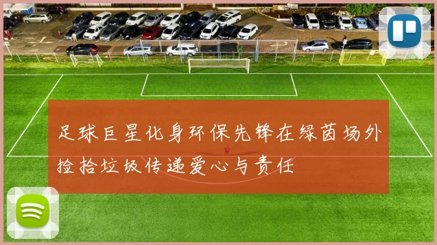 足球巨星化身环保先锋在绿茵场外捡拾垃圾传递爱心与责任