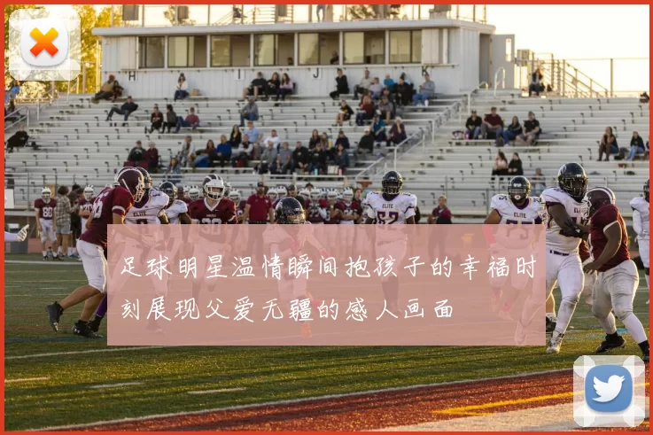 足球明星温情瞬间抱孩子的幸福时刻展现父爱无疆的感人画面