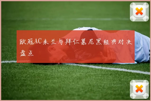 欧冠AC米兰与拜仁慕尼黑经典对决盘点