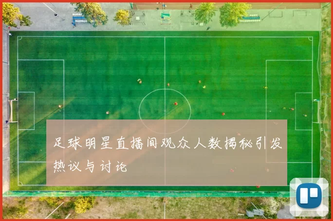 足球明星直播间观众人数揭秘引发热议与讨论