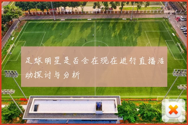 足球明星是否会在现在进行直播活动探讨与分析