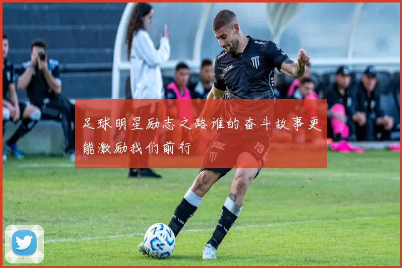 足球明星励志之路谁的奋斗故事更能激励我们前行