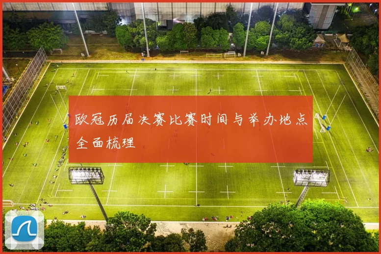 欧冠历届决赛比赛时间与举办地点全面梳理