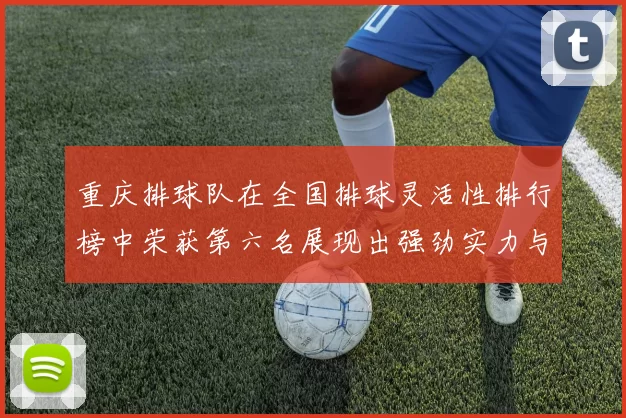 重庆排球队在全国排球灵活性排行榜中荣获第六名展现出强劲实力与潜力