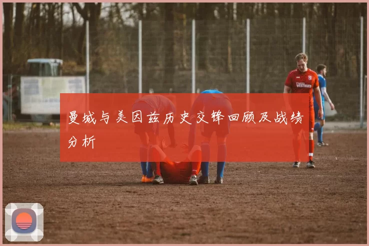 曼城与美因兹历史交锋回顾及战绩分析