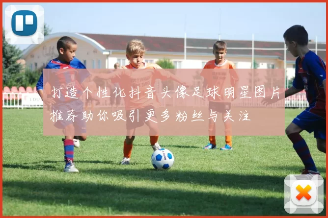 打造个性化抖音头像足球明星图片推荐助你吸引更多粉丝与关注