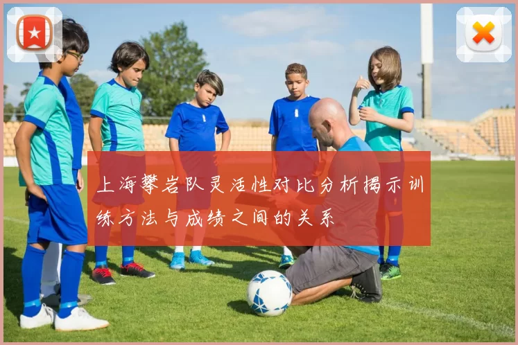 上海攀岩队灵活性对比分析揭示训练方法与成绩之间的关系