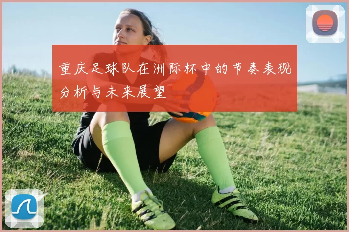 重庆足球队在洲际杯中的节奏表现分析与未来展望
