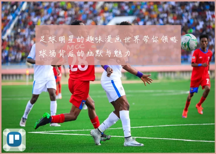 足球明星的趣味漫画世界带你领略球场背后的幽默与魅力