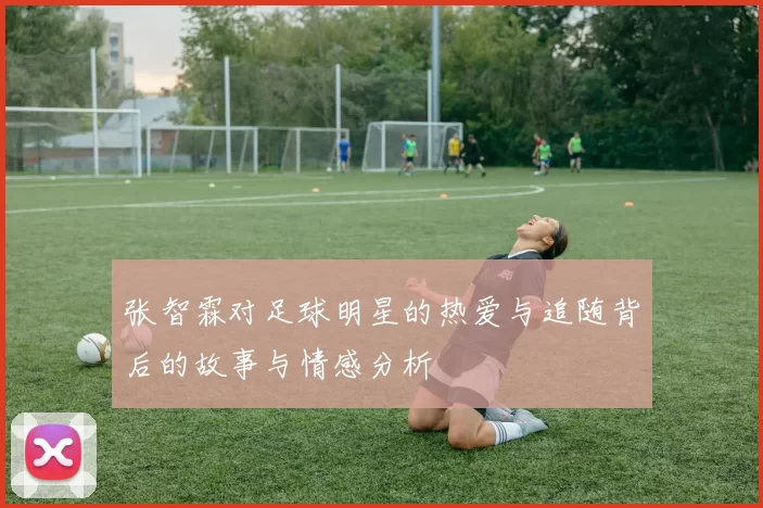 张智霖对足球明星的热爱与追随背后的故事与情感分析