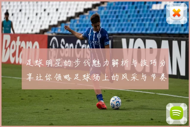 足球明星的步伐魅力解析与技巧分享让你领略足球场上的风采与节奏