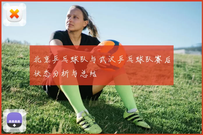 北京乒乓球队与武汉乒乓球队赛后状态分析与总结