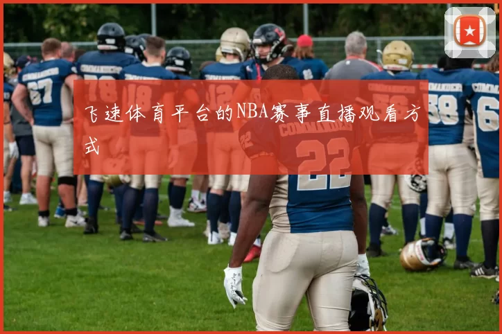 飞速体育平台的NBA赛事直播观看方式