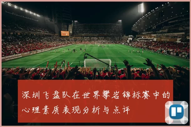 深圳飞盘队在世界攀岩锦标赛中的心理素质表现分析与点评