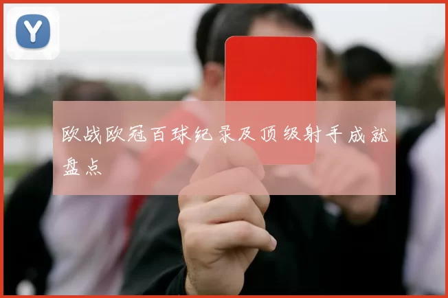 欧战欧冠百球纪录及顶级射手成就盘点