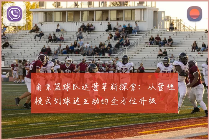 南京篮球队运营革新探索：从管理模式到球迷互动的全方位升级
