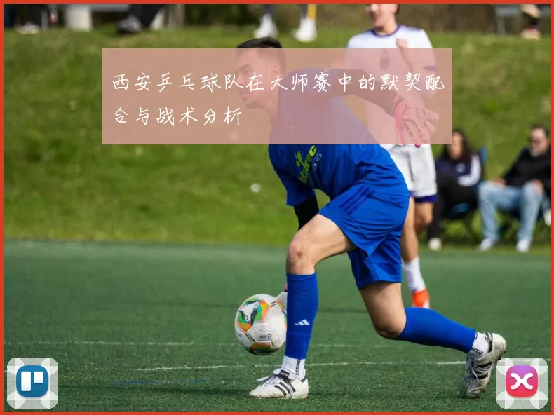 西安乒乓球队在大师赛中的默契配合与战术分析