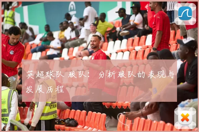 英超球队 狼队：分析狼队的表现与发展历程