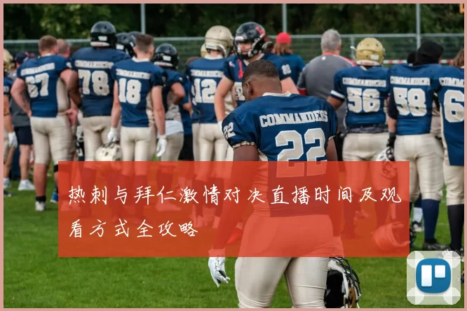 热刺与拜仁激情对决直播时间及观看方式全攻略