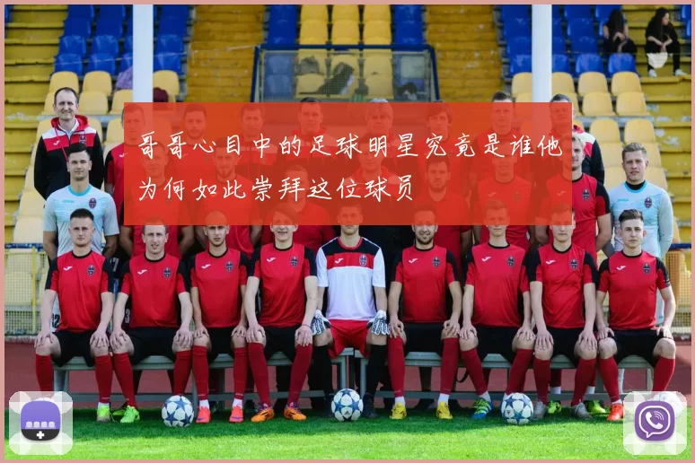 哥哥心目中的足球明星究竟是谁他为何如此崇拜这位球员