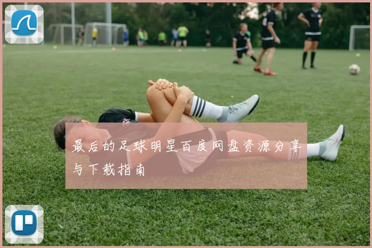 最后的足球明星百度网盘资源分享与下载指南
