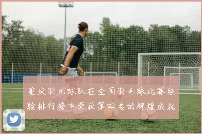 重庆羽毛球队在全国羽毛球比赛经验排行榜中荣获第四名的辉煌成就