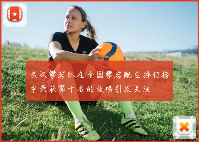 武汉攀岩队在全国攀岩配合排行榜中荣获第十名的佳绩引发关注