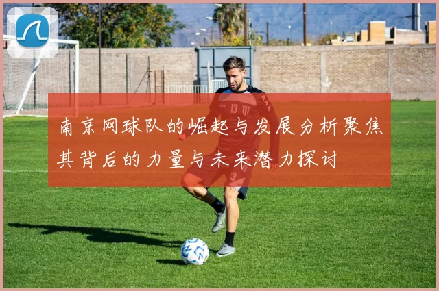 南京网球队的崛起与发展分析聚焦其背后的力量与未来潜力探讨
