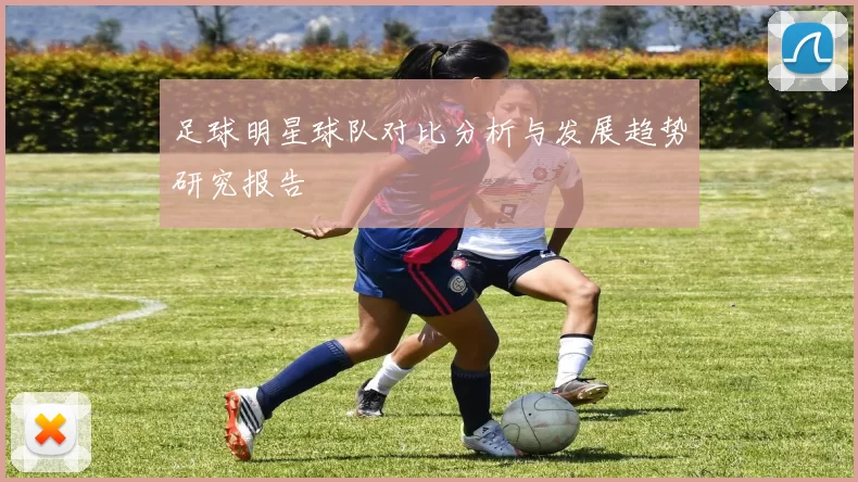 足球明星球队对比分析与发展趋势研究报告