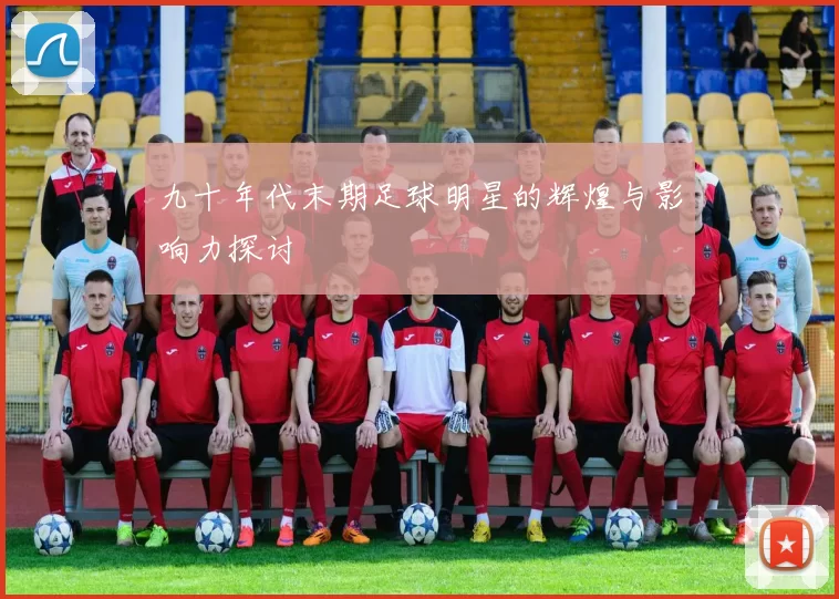 九十年代末期足球明星的辉煌与影响力探讨