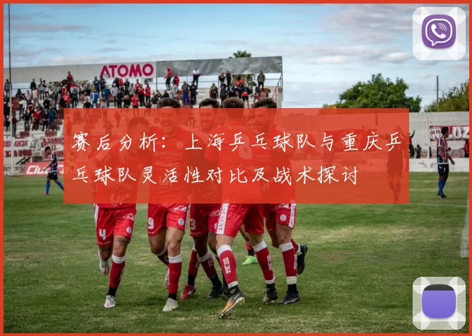 赛后分析：上海乒乓球队与重庆乒乓球队灵活性对比及战术探讨