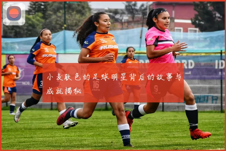小麦肤色的足球明星背后的故事与成就揭秘