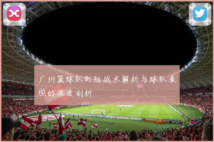 广州篮球队盯防战术解析与球队表现的深度剖析
