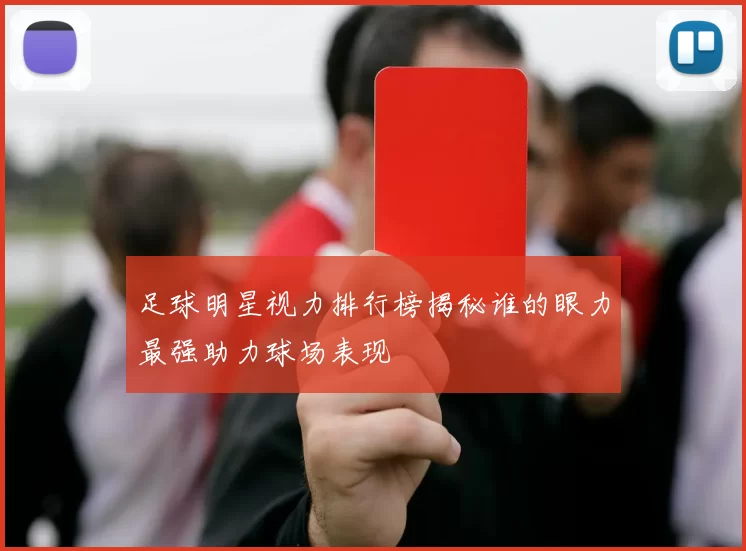 足球明星视力排行榜揭秘谁的眼力最强助力球场表现